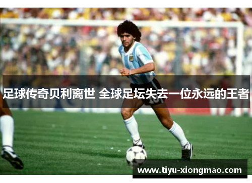 足球传奇贝利离世 全球足坛失去一位永远的王者