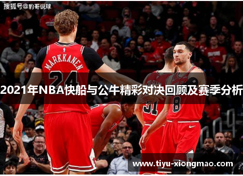 2021年NBA快船与公牛精彩对决回顾及赛季分析