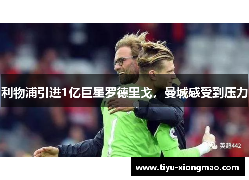利物浦引进1亿巨星罗德里戈，曼城感受到压力