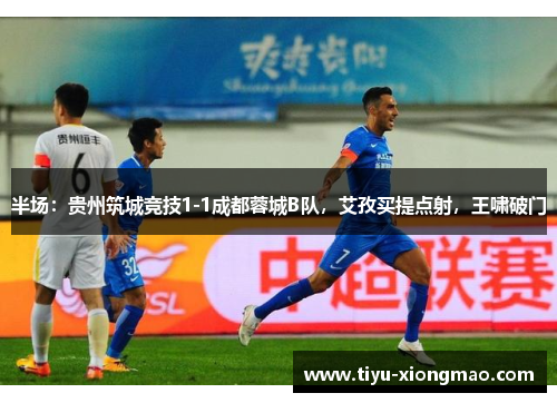 半场：贵州筑城竞技1-1成都蓉城B队，艾孜买提点射，王啸破门