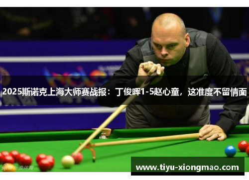 2025斯诺克上海大师赛战报：丁俊晖1-5赵心童，这准度不留情面