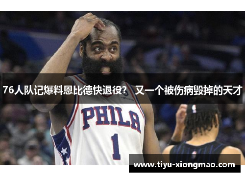76人队记爆料恩比德快退役？ 又一个被伤病毁掉的天才