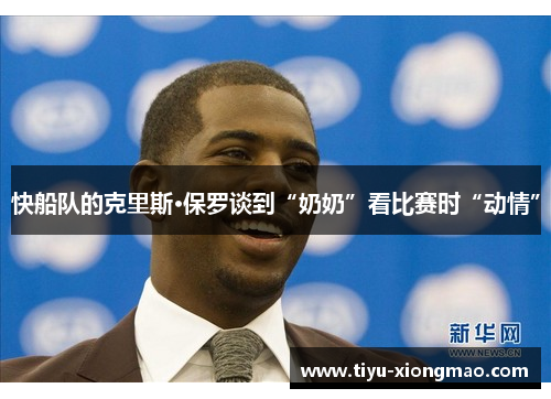 快船队的克里斯·保罗谈到“奶奶”看比赛时“动情”