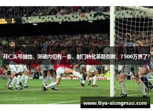 拜仁头号猎物，突破内切有一套，射门转化英超倒数，7500万贵了？